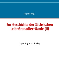 Zur Geschichte der Sächsischen Leib-Grenadier-Garde (II) von Titze,  Jörg