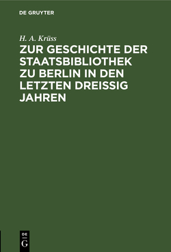 Zur Geschichte der Staatsbibliothek zu Berlin in den letzten dreissig Jahren von Krüss,  H. A.