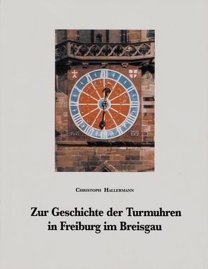 Zur Geschichte der Turmuhren in Freiburg im Breisgau von Hallermann,  Christoph