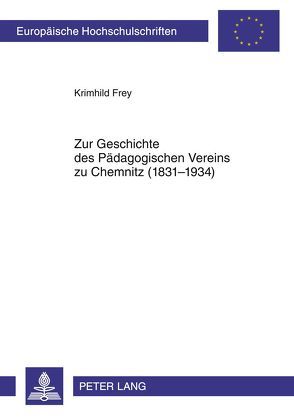 Zur Geschichte des Pädagogischen Vereins zu Chemnitz (1831-1934) von Frey,  Krimhild