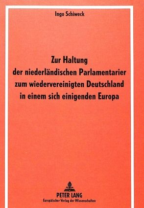 Zur Haltung der niederländischen Parlamentarier zum wiedervereinigten Deutschland in einem sich einigenden Europa von Schiweck,  Ingo