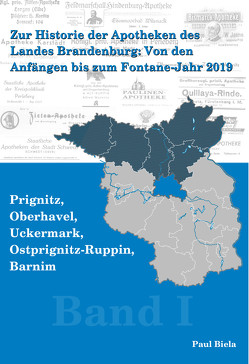 Zur Historie der Apotheken des Landes Brandenburg von den Anfängen bis zum Fontane-Jahr 2019, Band I: Prignitz, Ostprignitz – Ruppin, Oberhavel, Uckermark, Barnim von Biela,  Paul