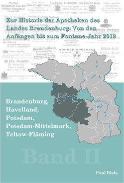 Zur Historie der Apotheken des Landes Brandenburg von den Anfängen bis zum Fontane-Jahr 2019, Band II: Brandenburg, Havelland, Potsdam, Potsdam-Mittelmark, Teltow-Fläming von Biela,  Paul