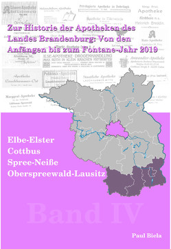 Zur Historie der Apotheken des Landes Brandenburg von den Anfängen bis zum Fontane-Jahr 2019, Band IV: Elbe-Elster, Cottbus, Spree- Neiße, Oberspree- wald-Lausitz von Biela,  Paul