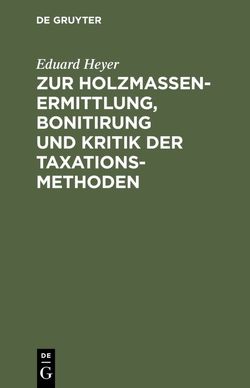 Zur Holzmassen-Ermittlung, Bonitirung und Kritik der Taxationsmethoden von Heyer,  Eduard