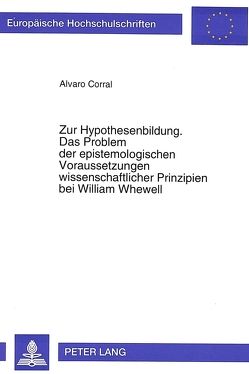 Zur Hypothesenbildung. Das Problem der epistemologischen Voraussetzungen wissenschaftlicher Prinzipien bei William Whewell von Corral,  Alvaro