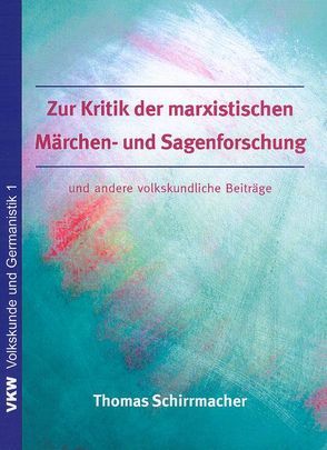 Zur Kritik der marxistischen Sagen- und Märchenforschung und andere volkskundliche Beiträge von Schirrmacher,  Thomas
