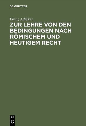 Zur Lehre von den Bedingungen nach Römischem und heutigem Recht von Adickes,  Franz