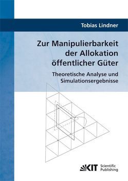 Zur Manipulierbarkeit der Allokation öffentlicher Güter : Theoretische Analyse und Simulationsergebnisse von Lindner,  Tobias