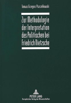 Zur Methodologie der Interpretation des Politischen bei Friedrich Nietzsche von Pszczólkowski,  Tomasz Grzegorz