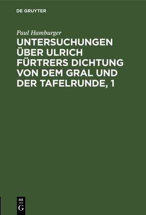 Untersuchungen über Ulrich Fürtrers Dichtung von dem Gral und der Tafelrunde, 1 von Hamburger,  Paul