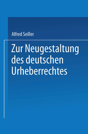 Zur Neugestaltung des deutschen Urheberrechtes von Seiller,  Alfred