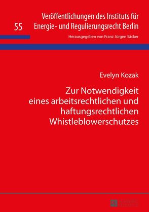 Zur Notwendigkeit eines arbeitsrechtlichen und haftungsrechtlichen Whistleblowerschutzes von Kozak,  Evelyn