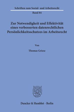 Zur Notwendigkeit und Effektivität eines verbesserten datenrechtlichen Persönlichkeitsschutzes im Arbeitsrecht. von Griese,  Thomas