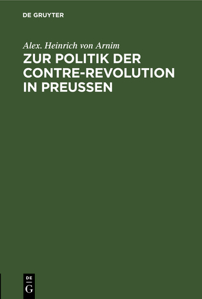 Zur Politik der Contre-Revolution in Preußen von Arnim,  Alex. Heinrich von