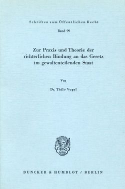 Zur Praxis und Theorie der richterlichen Bindung an das Gesetz im gewaltenteilenden Staat. von Vogel,  Thilo