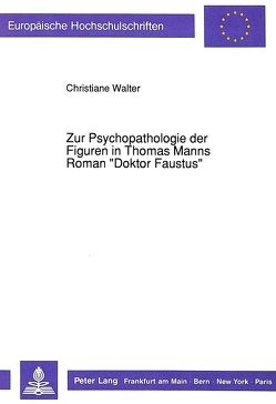 Zur Psychopathologie der Figuren in Thomas Manns Roman «Doktor Faustus» von Walter,  Christiane