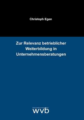 Zur Relevanz betrieblicher Weiterbildung in Unternehmensberatungen von Egen,  Christoph