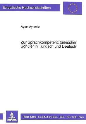 Zur Sprachkompetenz türkischer Schüler in Türkisch und Deutsch von Aytemiz,  Aydin