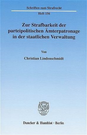 Zur Strafbarkeit der parteipolitischen Ämterpatronage in der staatlichen Verwaltung. von Lindenschmidt,  Christian