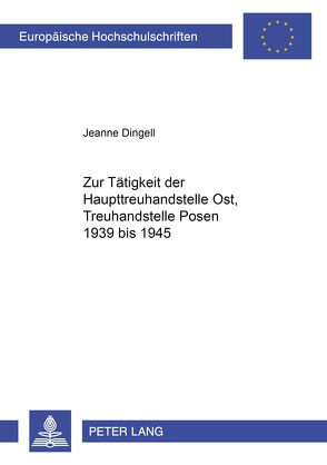 Zur Tätigkeit der Haupttreuhandstelle Ost, Treuhandstelle Posen 1939 bis 1945 von Dingell,  Jeanne