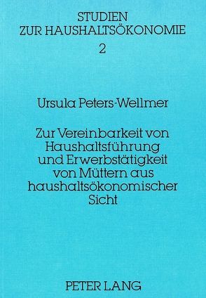 Zur Vereinbarkeit von Haushaltsführung und Erwerbstätigkeit von Müttern aus haushaltsökonomischer Sicht von Peters-Wellmer,  Ursula