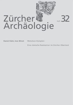 Zürcher Archäologie, Heft 32, Wetzikon-Kempten, eine römische Raststation im Zürcher Oberland von Käch,  Daniel, Winet,  Ines