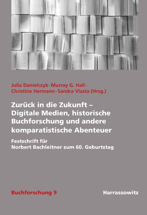 Zurück in die Zukunft – Digitale Medien, historische Buchforschung und andere komparatistische Abenteuer von Danielczyk,  Julia, Hall,  Murray G., Hermann,  Christine, Vlasta,  Sandra