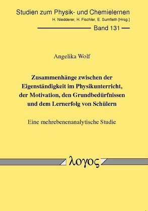 Zusammenhänge zwischen der Eigenständigkeit im Physikunterricht, der Motivation, den Grundbedürfnissen und dem Lernerfolg von Schülern von Wolf,  Angelika