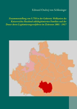 Zusammenstellung von 5.758 in der Gubernie Wolhynien des Kaiserreiches Russland adelslegitimierten Familien und der Dauer deren Legitimierungsverfahren im Zeitraum 1801 – 1917 von von Schlesinger,  Edward Ondrej