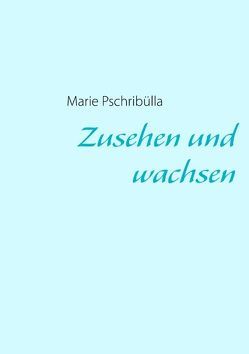 Zusehen und wachsen von Pschribülla,  Marie