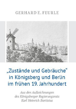 „Zustände und Gebräuche“ in Königsberg und Berlin im frühen 19.Jahrhundert von Feurle,  Gerhard E.