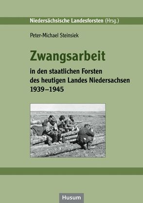 Zwangsarbeit in den staatlichen Forsten des heutigen Landes Niedersachsen 1939-1945 von Steinsiek,  Peter-Michael