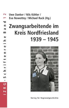 Zwangsarbeitende im Kreis Nordfriesland 1939-1945 von Danker,  Uwe, Köhler,  Nils, Nowottny,  Eva, Ruck,  Michael
