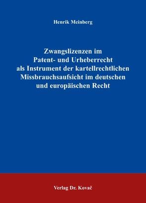 Zwangslizenzen im Patent- und Urheberrecht als Instrument der kartellrechtlichen Missbrauchsaufsicht im deutschen und europäischen Recht von Meinberg,  Henrik