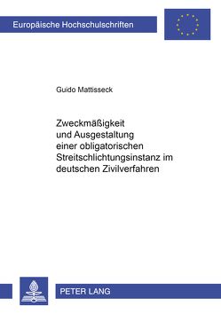 Zweckmäßigkeit und Ausgestaltung einer obligatorischen Streitschlichtungsinstanz im deutschen Zivilverfahren von Mattisseck,  Guido