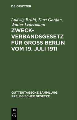 Zweckverbandsgesetz für Groß Berlin vom 19. Juli 1911 von Brühl,  Ludwig, Gordan,  Kurt, Ledermann,  Walter