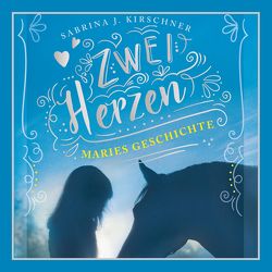 Zwei Herzen – eine Pferdeliebe 2: Maries Geschichte von Hilbert,  Tabea, Kirschner,  Sabrina J.