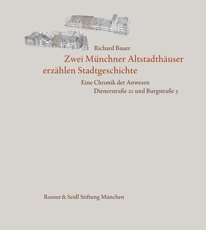 Zwei Münchner Altstadthäuser erzählen Stadtgeschichte. Eine Chronik der Anwesen Dienerstraße 21 und Burgstraße 3 von Bauer,  Richard