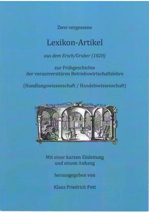 Zwei vergessene Lexikonartikel aus dem Ersch/Gruber (1828) zur Frühgeschichte der voruniversitären Betriebswirtschaftslehre (Handlungswissenschaft / Handelswissenschaft) von Pott,  Klaus Friedrich