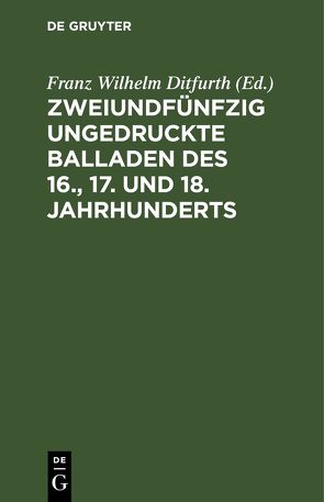 Zweiundfünfzig ungedruckte Balladen des 16., 17. und 18. Jahrhunderts von Ditfurth,  Franz Wilhelm