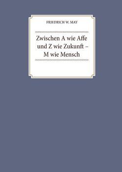 Zwischen A wie Affe und Z wie Zukunft – M wie Mensch von May,  Friedrich W