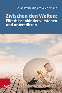 Zwischen den Welten: Filterblasenkinder verstehen und unterstützen von Hermann,  Michael Cornelius, Pohl,  Sarah, Wiedemann,  Mirijam