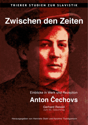 Zwischen den Zeiten. Einblicke in Werk und Rezeption Anton Čechovs. Gerhard Ressel zum 65. Geburtstag von Stahl,  Henrieke, Thaidigsmann,  Karoline