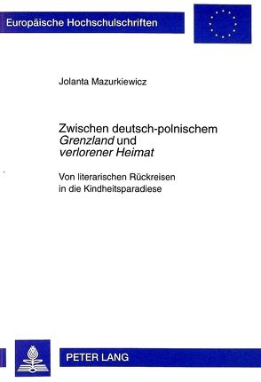 Zwischen deutsch-polnischem «Grenzland» und «verlorener Heimat» von Mazurkiewicz-Sokołowska,  Jolanta