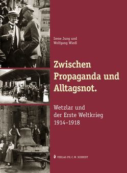 Zwischen Propaganda und Alltagsnot. Wetzlar und der Erste Weltkrieg 1914–1918. von Jung,  Irene, Wiedl,  Wolfgang