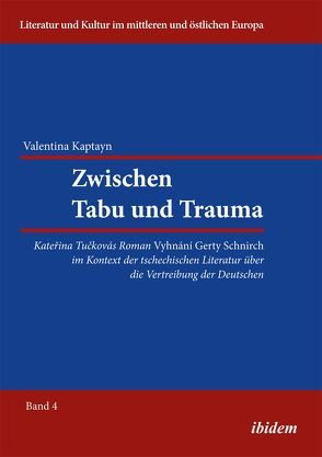 Zwischen Tabu und Trauma. Katerina Tuckovas Roman Vyhnani Gerty Schnirch im Kontext der tschechischen Literatur über die Vertreibung der Deutschen von Ibler,  Reinhard, Kaptayn,  Valentina