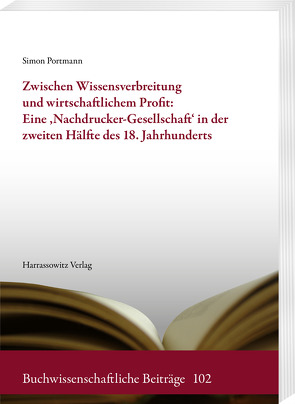 Zwischen Wissensverbreitung und wirtschaftlichem Profit: Eine ‚Nachdrucker-Gesellschaft‘ in der zweiten Hälfte des 18. Jahrhunderts von Portmann,  Simon