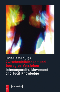 Zwischenleiblichkeit und bewegtes Verstehen – Intercorporeity, Movement and Tacit Knowledge von Eberlein,  Undine
