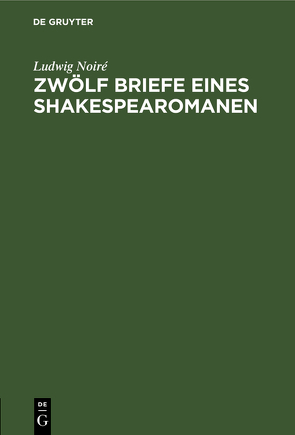 Zwölf Briefe eines Shakespearomanen von Noiré,  Ludwig